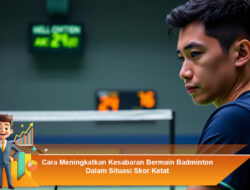 Cara Meningkatkan Kesabaran Bermain Badminton Dalam Situasi Skor Ketat