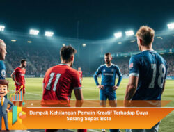Dampak Kehilangan Pemain Kreatif Terhadap Daya Serang Sepak Bola