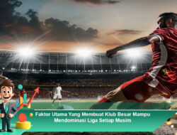 Faktor Utama yang Membuat Klub Besar Mampu Mendominasi Liga Setiap Musim