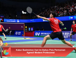Kabar Badminton Hari Ini Bahas Pola Permainan Agresif Modern Profesional