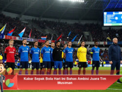 Kabar Sepak Bola Hari Ini Bahas Ambisi Juara Tim Musiman