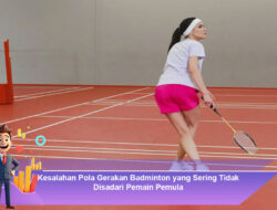 Kesalahan Pola Gerakan Badminton yang Sering Tidak Disadari Pemain Pemula
