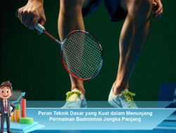judul Peran Teknik Dasar yang Kuat dalam Menunjang Permainan Badminton Jangka Panjang
