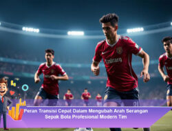 Peran Transisi Cepat Dalam Mengubah Arah Serangan Sepak Bola Profesional Modern Tim