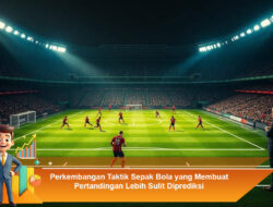 Perkembangan Taktik Sepak Bola yang Membuat Pertandingan Lebih Sulit Diprediksi