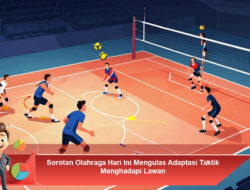 Sorotan Olahraga Hari Ini Mengulas Adaptasi Taktik Menghadapi Lawan