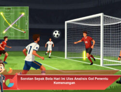 Sorotan Sepak Bola Hari Ini Ulas Analisis Gol Penentu Kemenangan