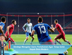 Strategi Mengatur Garis Pertahanan Agar Tetap Solid Sepak Bola Modern