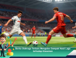 Berita Olahraga Terbaru Mengulas Dampak Hasil Laga terhadap Klasemen