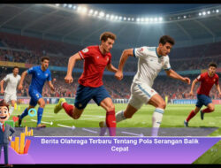 Berita Olahraga Terbaru Tentang Pola Serangan Balik Cepat