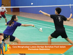 Cara Menghadapi Lawan Bertipe Bertahan Pasif dalam Permainan Badminton: Manfaat Maksimal