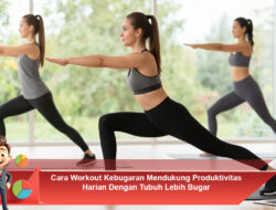 Cara Workout Kebugaran Mendukung Produktivitas Harian Dengan Tubuh Lebih Bugar