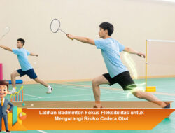 Latihan Badminton Fokus Fleksibilitas untuk Mengurangi Risiko Cedera Otot