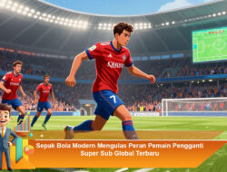 Sepak Bola Modern Mengulas Peran Pemain Pengganti Super Sub Global Terbaru