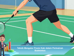 Teknik Mengatur Posisi Kaki dalam Permainan Badminton