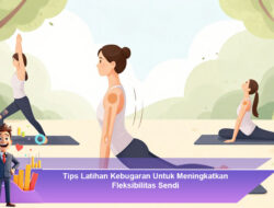Tips Latihan Kebugaran Untuk Meningkatkan Fleksibilitas Sendi